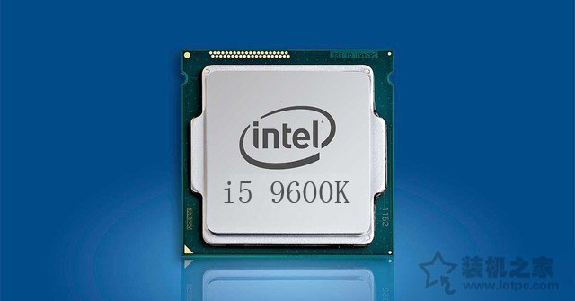 九代i5-9600K配什么主板 intel酷睿i5-9600K處理器與主板搭配知識